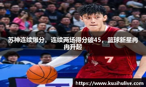 苏神连续爆分，连续两场得分破45，篮球新星冉冉升起