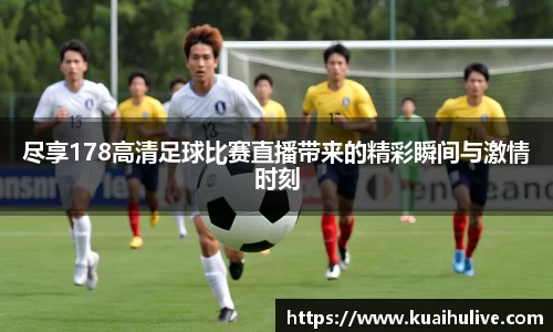 尽享178高清足球比赛直播带来的精彩瞬间与激情时刻