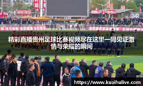 精彩直播贵州足球比赛视频尽在这里一同见证激情与荣耀的瞬间