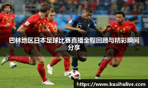巴林地区日本足球比赛直播全程回顾与精彩瞬间分享