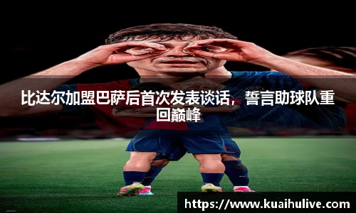 比达尔加盟巴萨后首次发表谈话，誓言助球队重回巅峰