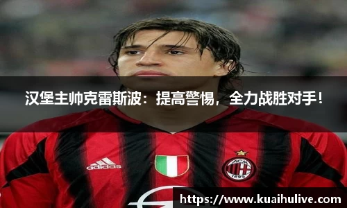 汉堡主帅克雷斯波：提高警惕，全力战胜对手！